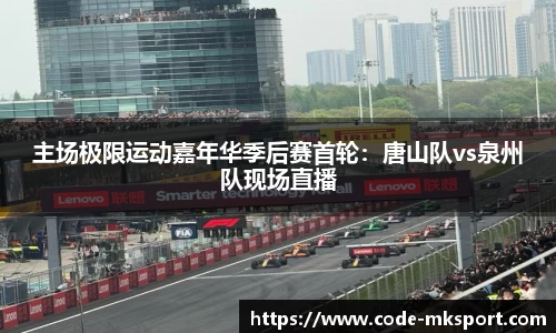 主场极限运动嘉年华季后赛首轮：唐山队vs泉州队现场直播